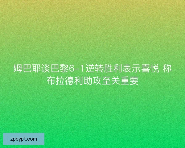 姆巴耶谈巴黎6-1逆转胜利表示喜悦 称布拉德利助攻至关重要 姆巴耶谈巴黎6-1逆转胜利表示喜悦 称布拉德利助攻至关重要