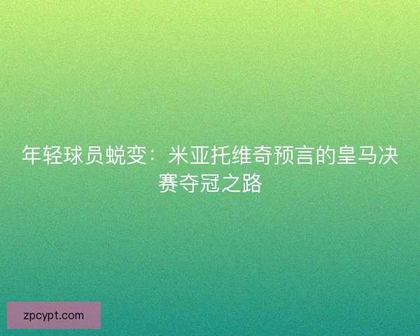 年轻球员蜕变：米亚托维奇预言的皇马决赛夺冠之路